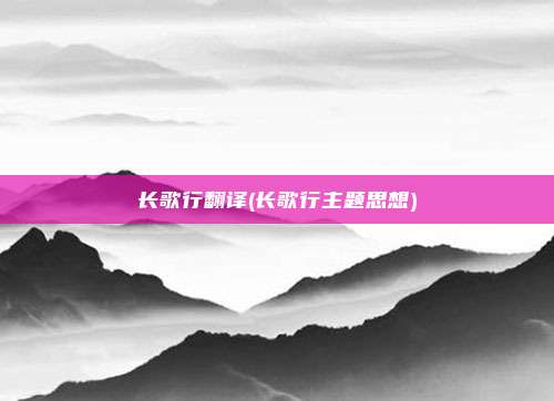 长歌行翻译(长歌行主题思想)