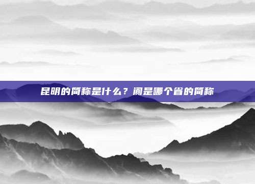 昆明的简称是什么？阗是哪个省的简称