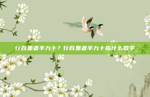 行百里者半九十?行百里者半九十指什么数字