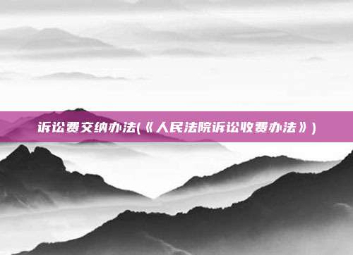 诉讼费交纳办法(《人民法院诉讼收费办法》)