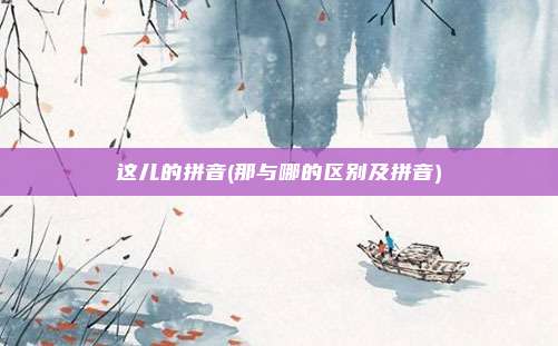 这儿的拼音(那与哪的区别及拼音)