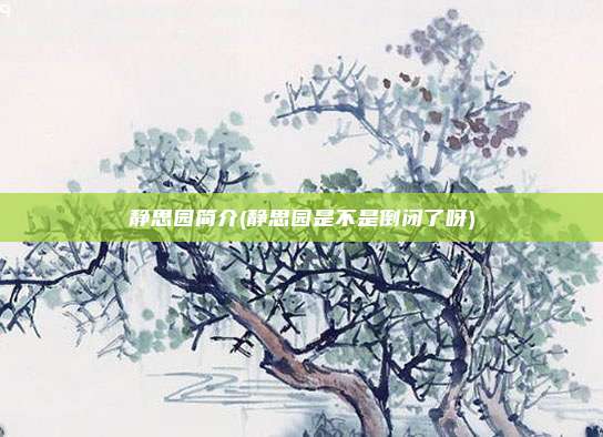 静思园简介(静思园是不是倒闭了呀)