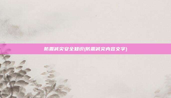 防震减灾安全知识(防震减灾内容文字)