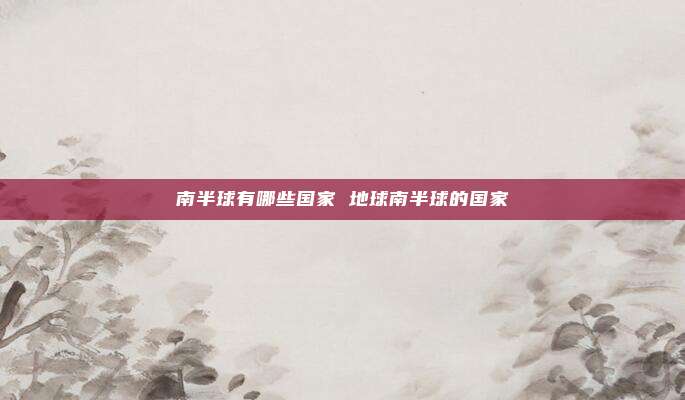 南半球有哪些国家 地球南半球的国家