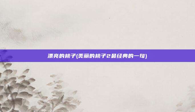 漂亮的桃子(美丽的桃子2最经典的一句)