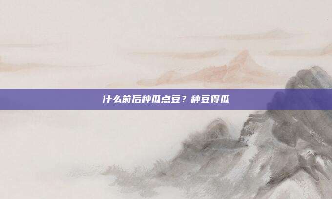 什么前后种瓜点豆？种豆得瓜