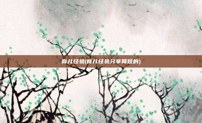 育儿经验(育儿经验分享简短的)