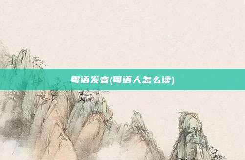 粤语发音(粤语人怎么读)