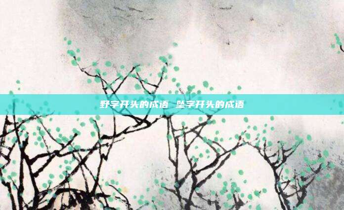 野字开头的成语 坠字开头的成语