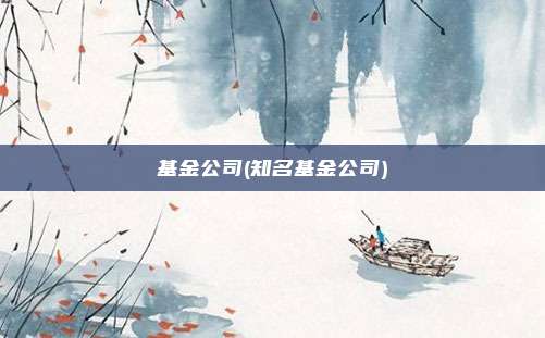 基金公司(知名基金公司)