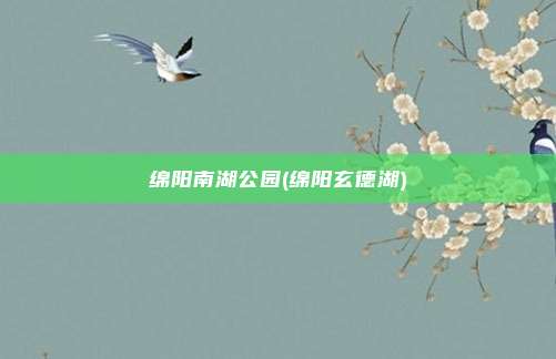 绵阳南湖公园(绵阳玄德湖)