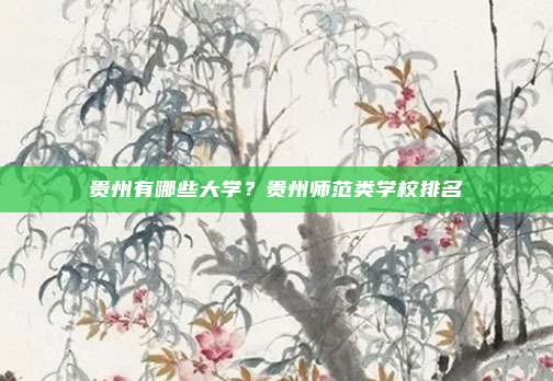贵州有哪些大学?贵州师范类学校排名