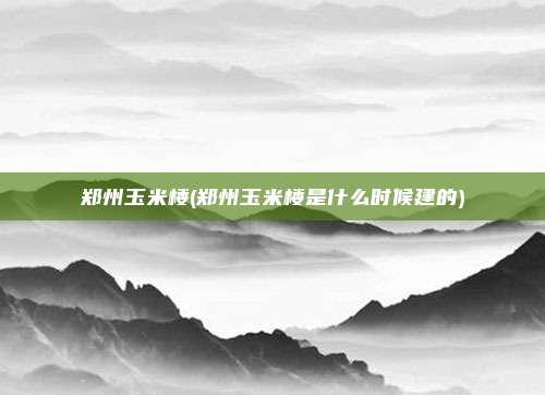 郑州玉米楼(郑州玉米楼是什么时候建的)