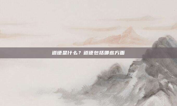 道德是什么?道德包括哪些方面