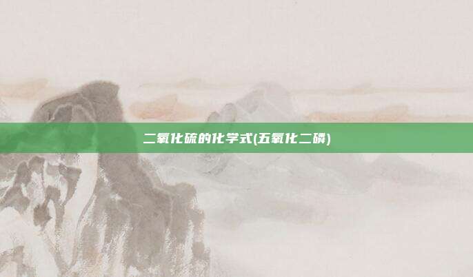 二氧化硫的化学式(五氧化二磷)