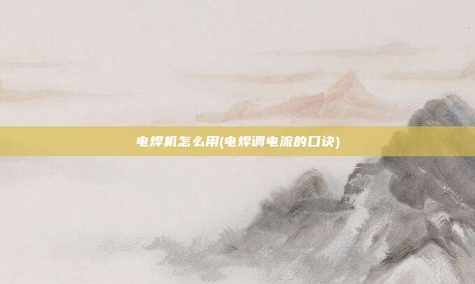 电焊机怎么用(电焊调电流的口诀)