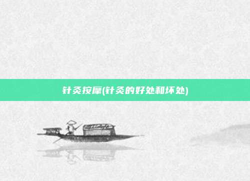 针灸按摩(针灸的好处和坏处)