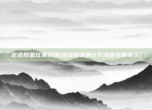 定点投篮比赛规则(定点投篮的5个点都在哪图示)