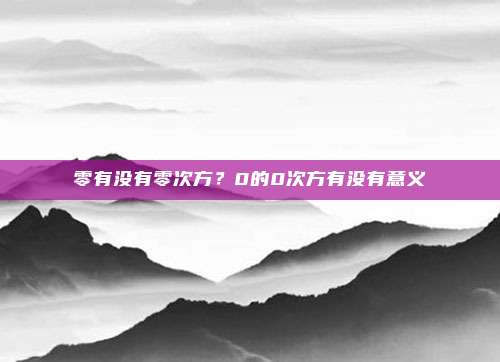 零有没有零次方？0的0次方有没有意义
