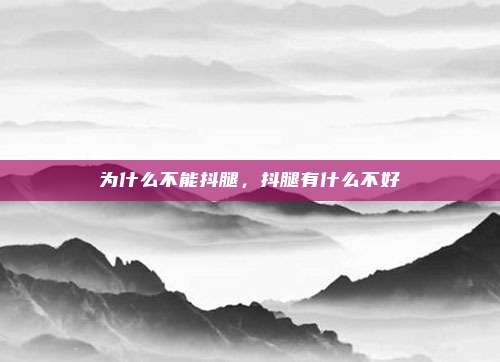 为什么不能抖腿,抖腿有什么不好