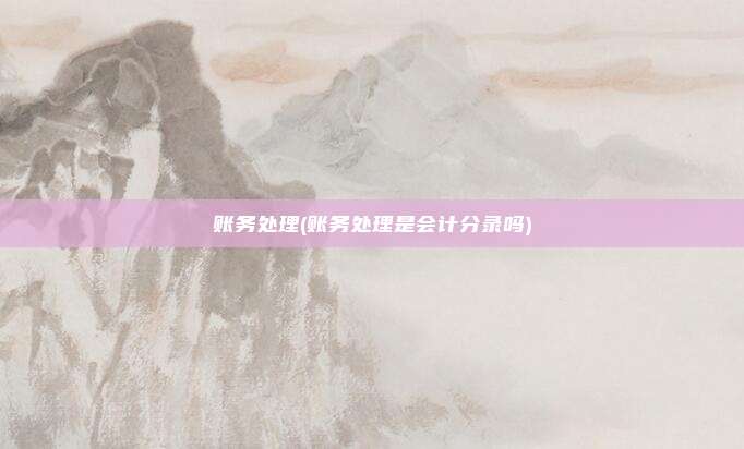 账务处理(账务处理是会计分录吗)