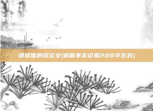 讲诚信的议论文(诚信事实论据200字左右)