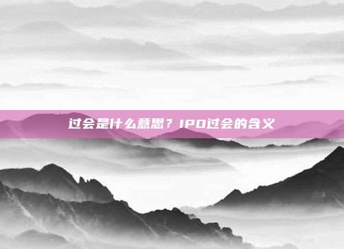 过会是什么意思?IPO过会的含义