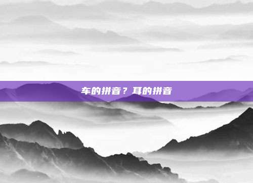 车的拼音？耳的拼音