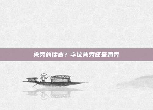 隽秀的读音?字迹隽秀还是娟秀