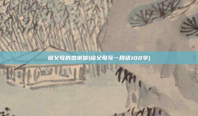 给父母的感谢信(给父母写一段话100字)