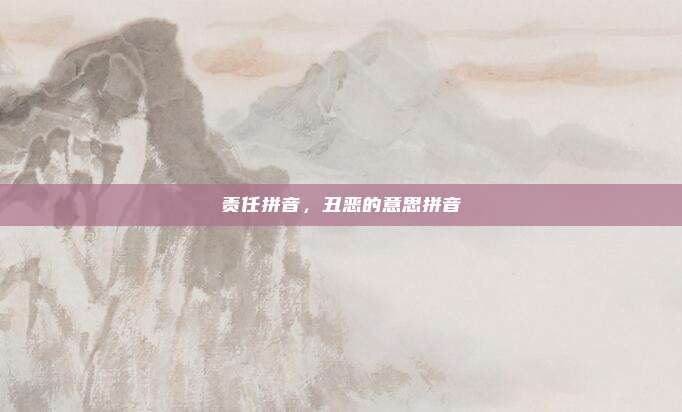责任拼音,丑恶的意思拼音