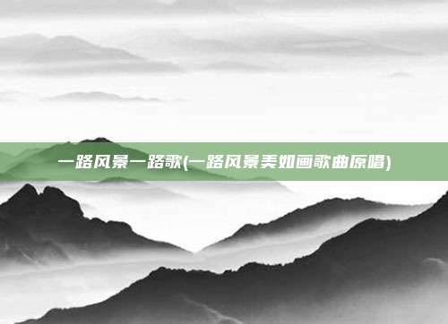 一路风景一路歌(一路风景美如画歌曲原唱)