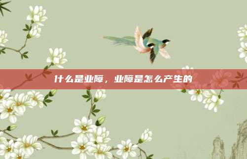 什么是业障,业障是怎么产生的