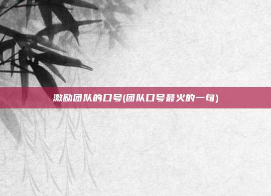 激励团队的口号(团队口号最火的一句)