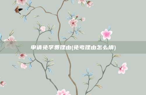 申请免学费理由(免考理由怎么填)