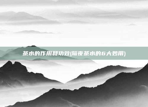 茶水的作用和功效(隔夜茶水的6大妙用)