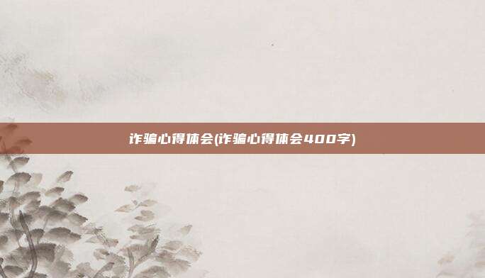 诈骗心得体会(诈骗心得体会400字)