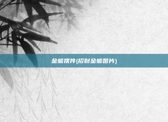 金蟾摆件(招财金蟾图片)