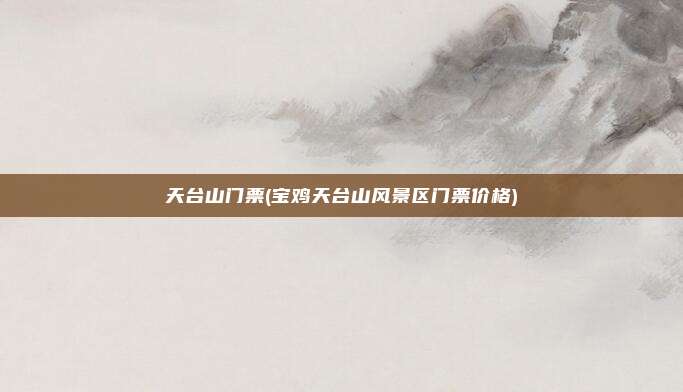 天台山门票(宝鸡天台山风景区门票价格)