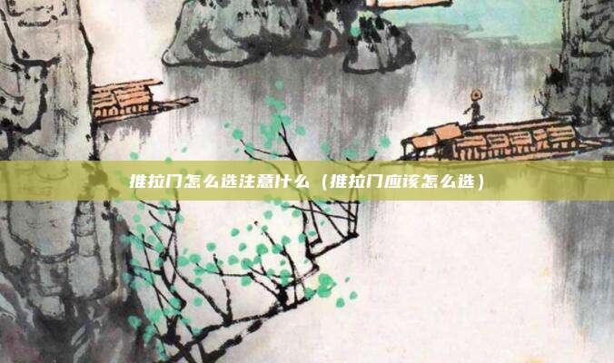 推拉门怎么选注意什么（推拉门应该怎么选）