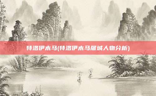 特洛伊木马(特洛伊木马屠城人物分析)