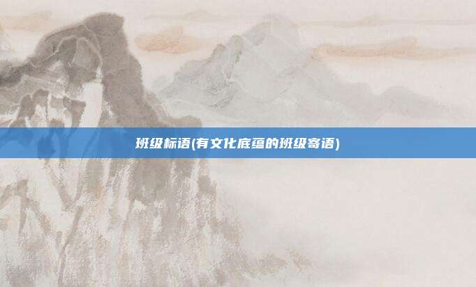 班级标语(有文化底蕴的班级寄语)