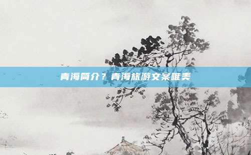青海简介?青海旅游文案唯美