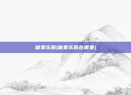 糖果乐园(糖果乐园在哪里)
