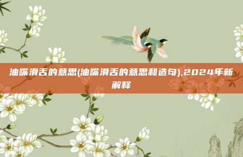 油嘴滑舌的意思(油嘴滑舌的意思和造句),2024年新解释