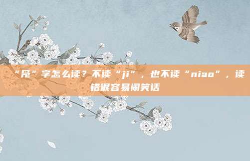 “凫”字怎么读？不读“ji”，也不读“niao”，读错很容易闹笑话