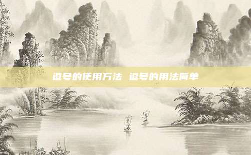 逗号的使用方法 逗号的用法简单