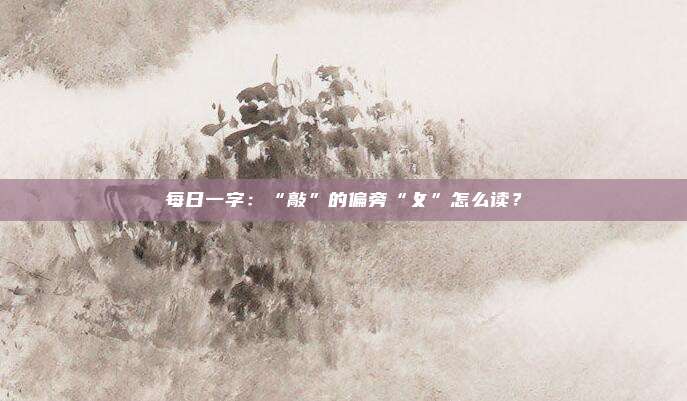 每日一字：“敲”的偏旁“攵”怎么读？
