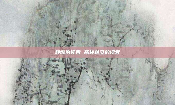 静谧的读音 高楼林立的读音