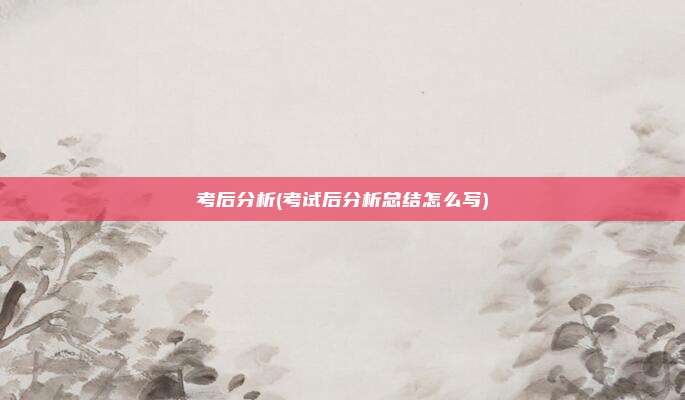 考后分析(考试后分析总结怎么写)